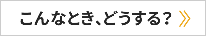 こんなとき、どうする？